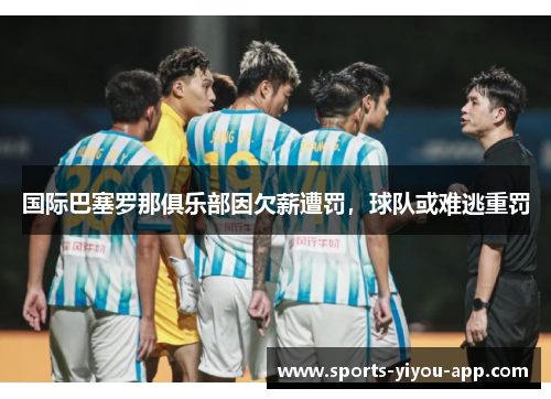 国际巴塞罗那俱乐部因欠薪遭罚，球队或难逃重罚