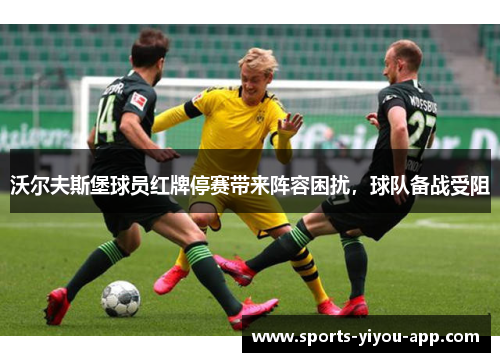 沃尔夫斯堡球员红牌停赛带来阵容困扰，球队备战受阻
