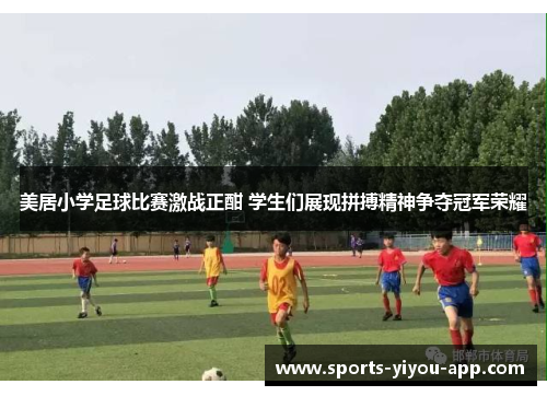 美居小学足球比赛激战正酣 学生们展现拼搏精神争夺冠军荣耀